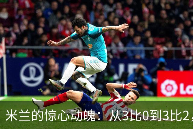 米兰的惊心动魄：从3比0到3比2，拉比奥成了救命稻草！